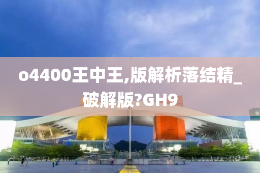 o4400王中王,版解析落结精_破解版?GH9