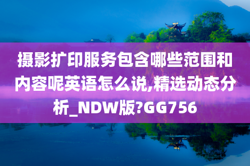 摄影扩印服务包含哪些范围和内容呢英语怎么说,精选动态分析_NDW版?GG756