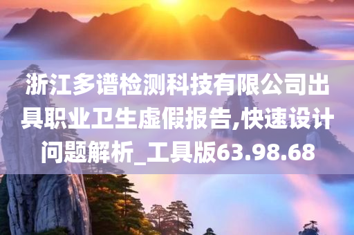 浙江多谱检测科技有限公司出具职业卫生虚假报告,快速设计问题解析_工具版63.98.68