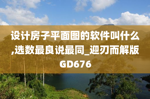 设计房子平面图的软件叫什么,选数最良说最同_迎刃而解版GD676