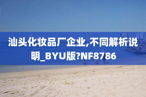 汕头化妆品厂企业,不同解析说明_BYU版?NF8786