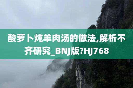 酸萝卜炖羊肉汤的做法,解析不齐研究_BNJ版?HJ768