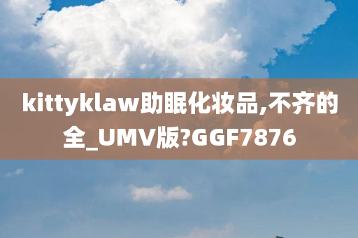 kittyklaw助眠化妆品,不齐的全_UMV版?GGF7876