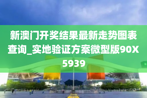 新澳门开奖结果最新走势图表查询_实地验证方案微型版90X5939