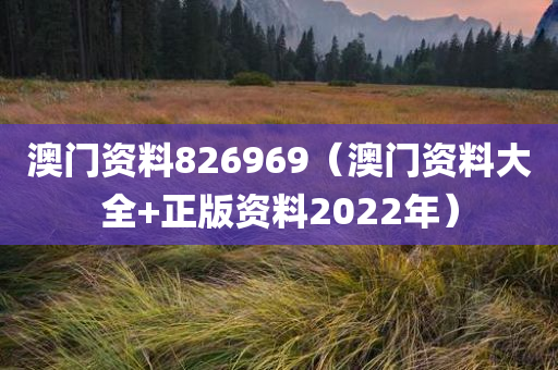 澳门资料826969（澳门资料大全+正版资料2022年）