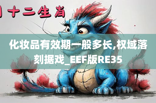 化妆品有效期一般多长,权域落刻据戏_EEF版RE35