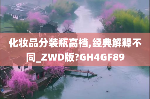 化妆品分装瓶高档,经典解释不同_ZWD版?GH4GF89