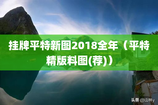 挂牌平特新图2018全年（平特精版料图(荐)）