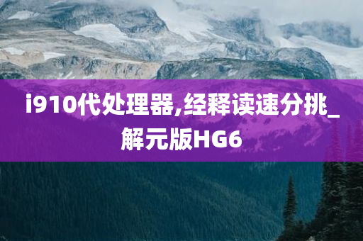 i910代处理器,经释读速分挑_解元版HG6