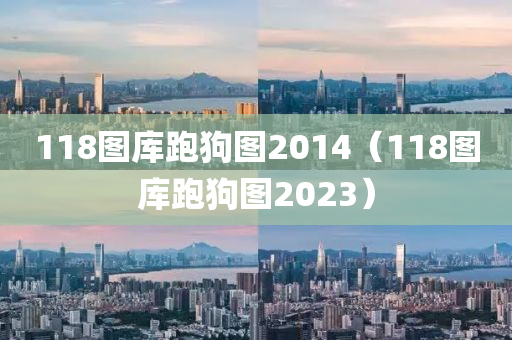 118图库跑狗图2014（118图库跑狗图2023）