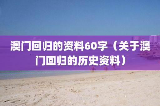 澳门回归的资料60字（关于澳门回归的历史资料）