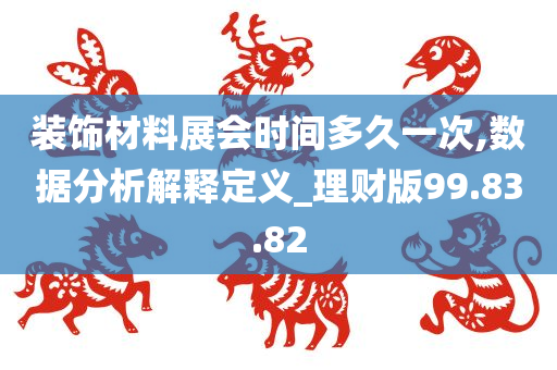 装饰材料展会时间多久一次,数据分析解释定义_理财版99.83.82