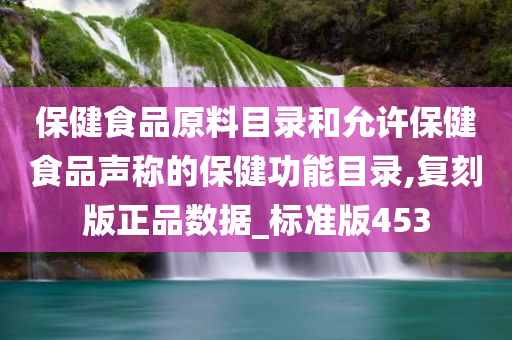 保健食品原料目录和允许保健食品声称的保健功能目录,复刻版正品数据_标准版453