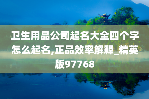 卫生用品公司起名大全四个字怎么起名,正品效率解释_精英版97768