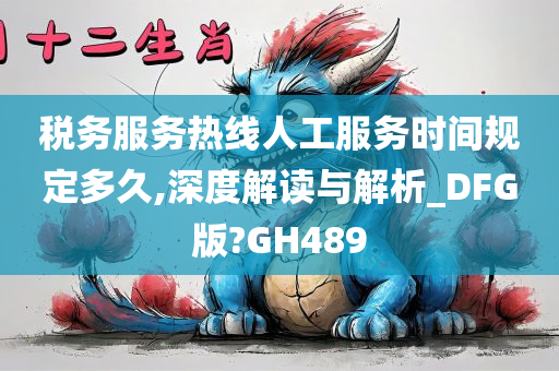 税务服务热线人工服务时间规定多久,深度解读与解析_DFG版?GH489