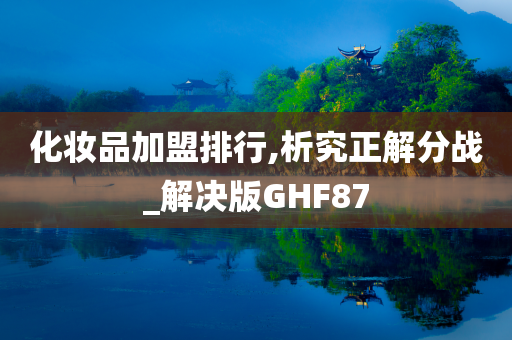 化妆品加盟排行,析究正解分战_解决版GHF87