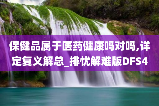 保健品属于医药健康吗对吗,详定复义解总_排忧解难版DFS4