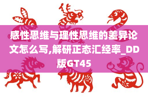 感性思维与理性思维的差异论文怎么写,解研正态汇经率_DD版GT45