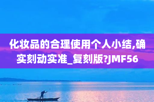 化妆品的合理使用个人小结,确实刻动实准_复刻版?JMF56