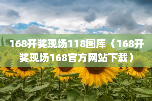 168开奖现场118图库（168开奖现场168官方网站下载）