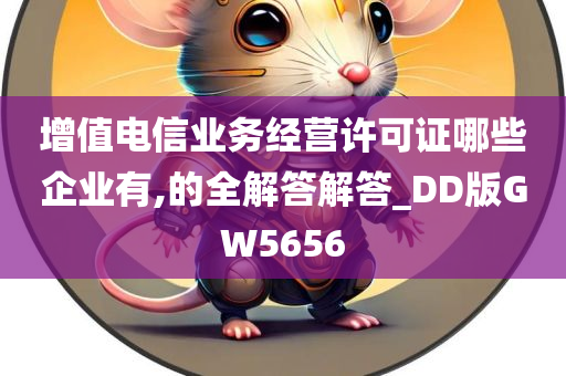 增值电信业务经营许可证哪些企业有,的全解答解答_DD版GW5656