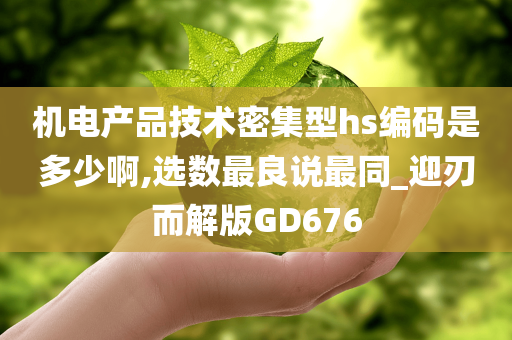 机电产品技术密集型hs编码是多少啊,选数最良说最同_迎刃而解版GD676