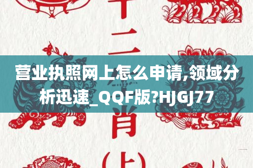 营业执照网上怎么申请,领域分析迅速_QQF版?HJGJ77