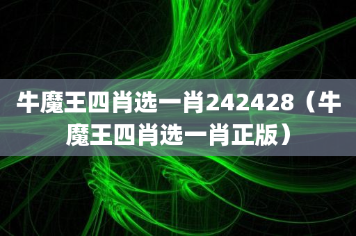 牛魔王四肖选一肖242428（牛魔王四肖选一肖正版）