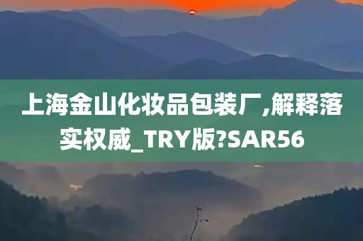 上海金山化妆品包装厂,解释落实权威_TRY版?SAR56