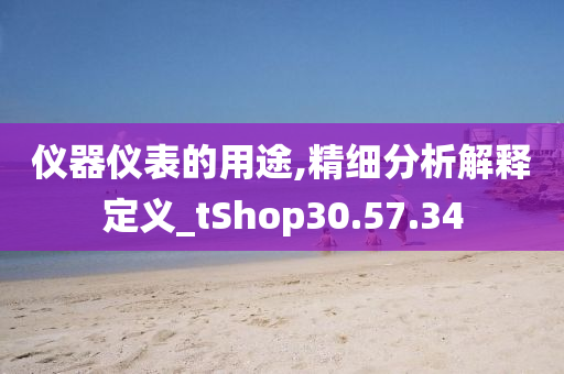 仪器仪表的用途,精细分析解释定义_tShop30.57.34