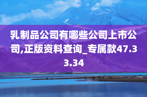 乳制品公司有哪些公司上市公司,正版资料查询_专属款47.33.34