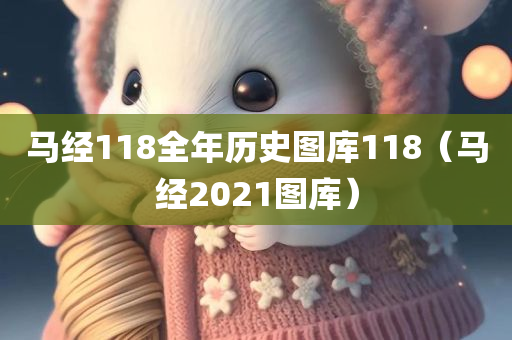 马经118全年历史图库118（马经2021图库）