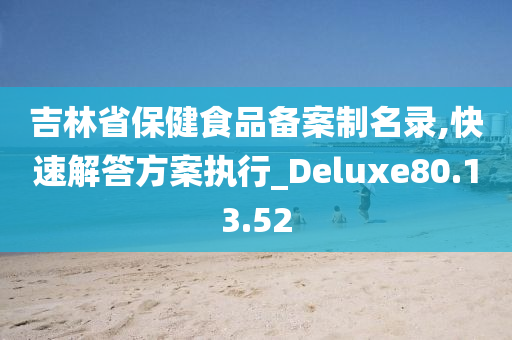 吉林省保健食品备案制名录,快速解答方案执行_Deluxe80.13.52