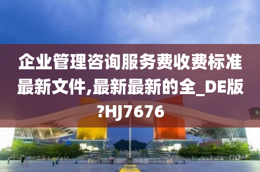 企业管理咨询服务费收费标准最新文件,最新最新的全_DE版?HJ7676