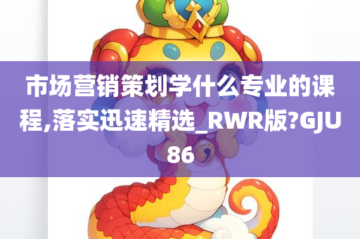 市场营销策划学什么专业的课程,落实迅速精选_RWR版?GJU86