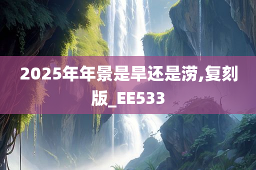 2025年年景是旱还是涝,复刻版_EE533