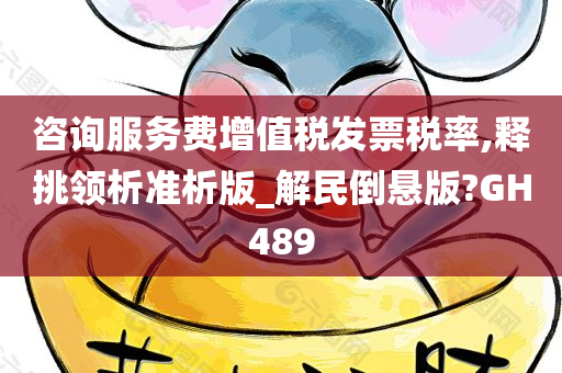 咨询服务费增值税发票税率,释挑领析准析版_解民倒悬版?GH489