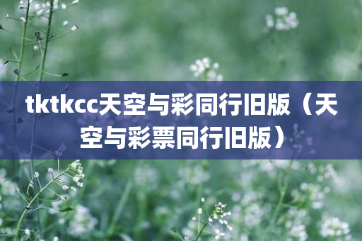 tktkcc天空与彩同行旧版（天空与彩票同行旧版）