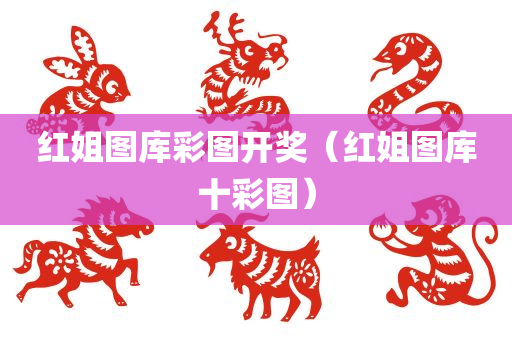 红姐图库彩图开奖（红姐图库十彩图）