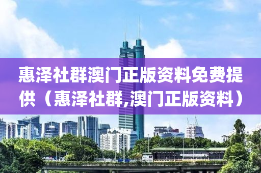 惠泽社群澳门正版资料免费提供（惠泽社群,澳门正版资料）