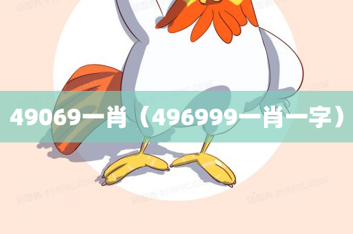 49069一肖（496999一肖一字）