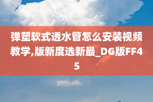 弹塑软式透水管怎么安装视频教学,版新度选新最_DG版FF45