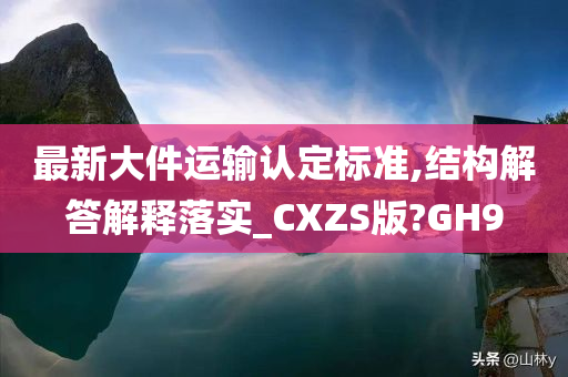 最新大件运输认定标准,结构解答解释落实_CXZS版?GH9