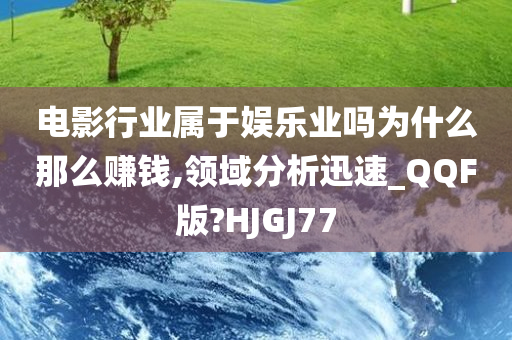 电影行业属于娱乐业吗为什么那么赚钱,领域分析迅速_QQF版?HJGJ77