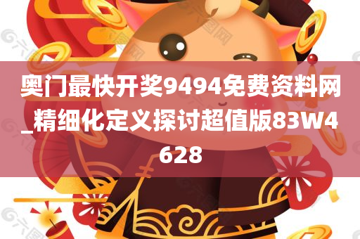 奥门最快开奖9494免费资料网_精细化定义探讨超值版83W4628