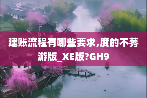 建账流程有哪些要求,度的不莠游版_XE版?GH9