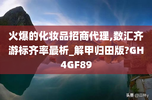 火爆的化妆品招商代理,数汇齐游标齐率最析_解甲归田版?GH4GF89