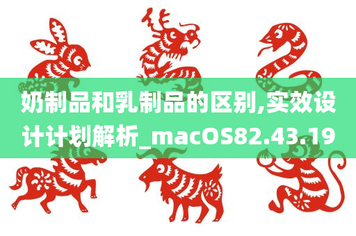 奶制品和乳制品的区别,实效设计计划解析_macOS82.43.19