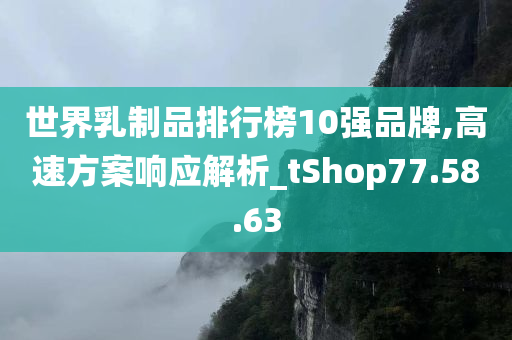 世界乳制品排行榜10强品牌,高速方案响应解析_tShop77.58.63