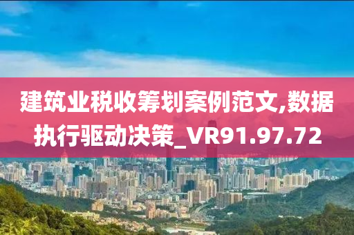 建筑业税收筹划案例范文,数据执行驱动决策_VR91.97.72